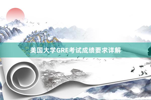 美国大学GRE考试成绩要求详解