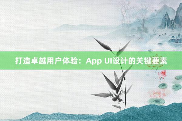 打造卓越用户体验：App UI设计的关键要素