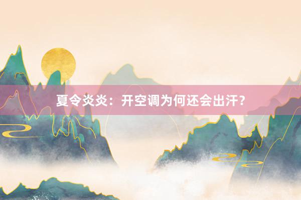 夏令炎炎：开空调为何还会出汗？