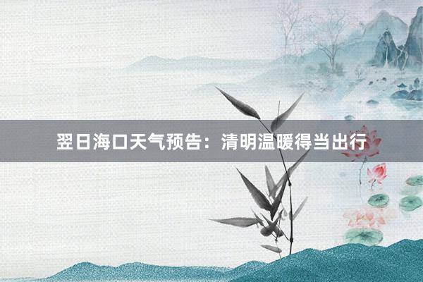 翌日海口天气预告：清明温暖得当出行